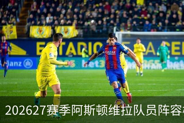 2026/27赛季阿斯顿维拉队员阵容概览，力争双线作战成功
